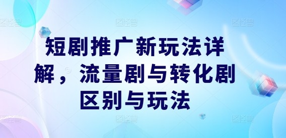 短剧推广新玩法详解，流量剧与转化剧区别与玩法,短剧推广新玩法详解，流量剧与转化剧区别与玩法,流量,玩法,推广,第1张