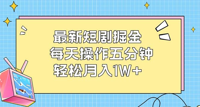 （12692期）最新短剧掘金：每天操作五分钟，轻松月入1W+,（12692期）最新短剧掘金：每天操作五分钟，轻松月入1W+,操作,项目,收益,第1张