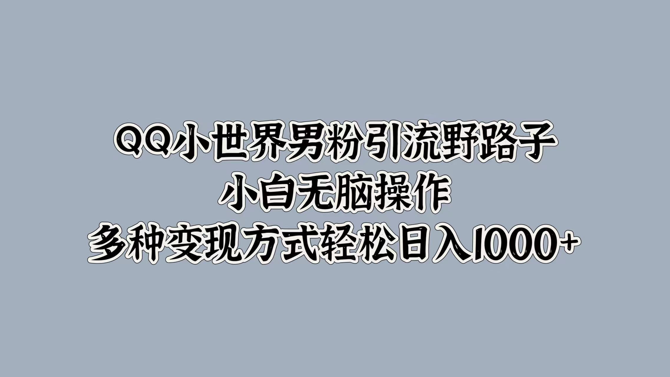 QQ小世界男粉引流野路子，小白无脑操作，多种变现方式,QQ小世界男粉引流野路子，小白无脑操作，多种变现方式,引流,变现,第1张