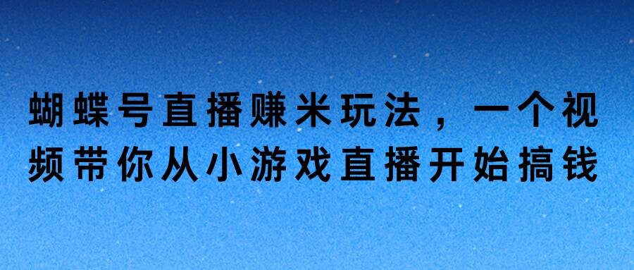 蝴蝶号直播赚米玩法，一个视频带你从小游戏直播开始搞钱,蝴蝶号直播赚米玩法，一个视频带你从小游戏直播开始搞钱,直播,收益,第1张