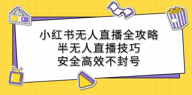 （12702期）小红书无人直播全攻略：半无人直播技巧，安全高效不封号,（12702期）小红书无人直播全攻略：半无人直播技巧，安全高效不封号,直播,无人,小红,第1张