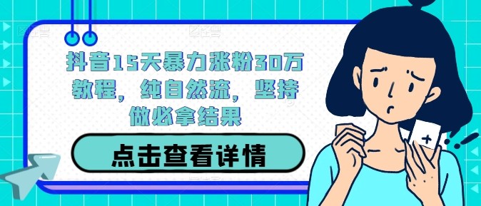 抖音15天暴力涨粉30万教程，纯自然流，坚持做必拿结果,抖音15天暴力涨粉30万教程，纯自然流，坚持做必拿结果,下载,抖音,学习,第1张