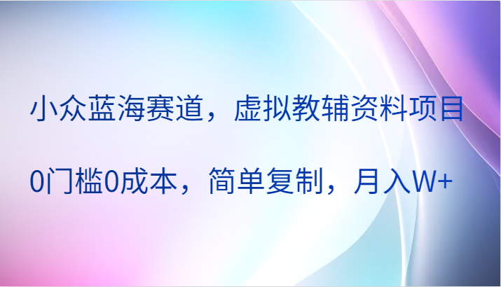 小众蓝海赛道，虚拟教辅资料项目，0门槛0成本，简单**，月入W+,小众蓝海赛道，虚拟教辅资料项目，0门槛0成本，简单**，月入W+,家长,视频,多的,第1张