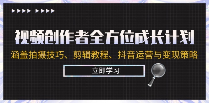 （12704期）视频创作者全方位成长计划：涵盖拍摄技巧、剪辑教程、抖音运营与变现策略,（12704期）视频创作者全方位成长计划：涵盖拍摄技巧、剪辑教程、抖音运营与变现策略,nbsp,如何,.mp4,第1张