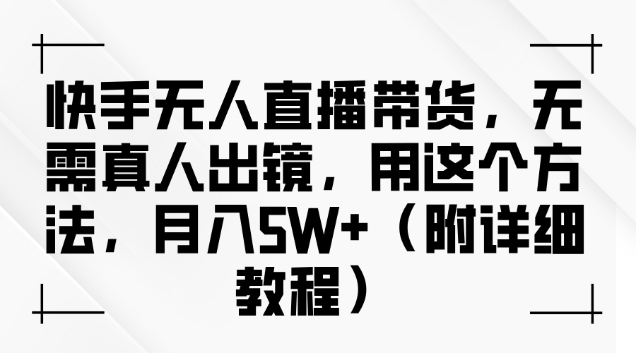 快手无人直播带货，无需真人出镜，用这个方法，月入5W+（附详细教程）,快手无人直播带货，无需真人出镜，用这个方法，月入5W+（附详细教程）,快手,项目,直播,第1张