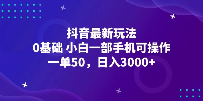 （12708期）抖音最新玩法，一单50，0基础 小白一部手机可操作，日入3000+,（12708期）抖音最新玩法，一单50，0基础 小白一部手机可操作，日入3000+,日入,抖音,最新,第1张