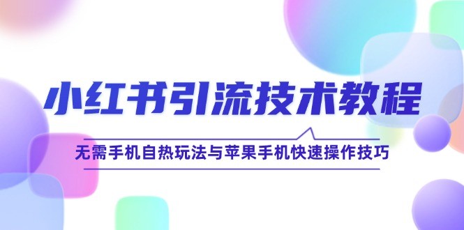 （12719期）小红书引流技术教程：无需手机自热玩法与苹果手机快速操作技巧,（12719期）小红书引流技术教程：无需手机自热玩法与苹果手机快速操作技巧,手机,玩法,引流,第1张