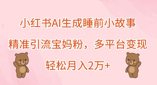 小红书AI生成睡前小故事，精准引流宝妈粉，多平台变现，轻松月入过W,小红书AI生成睡前小故事，精准引流宝妈粉，多平台变现，轻松月入过W,生成,项目,变现,第1张