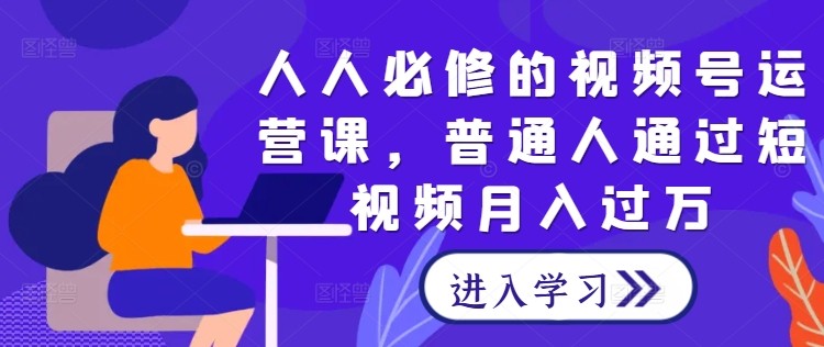 人人必修的视频号运营课，普通人通过短视频月入过万,人人必修的视频号运营课，普通人通过短视频月入过万,视频,如何,剪辑,第1张