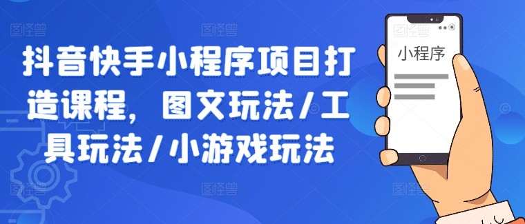 抖音快手小程序项目打造课程，图文玩法/工具玩法/小游戏玩法,抖音快手小程序项目打造课程，图文玩法/工具玩法/小游戏玩法,教程,如何,教学,第1张