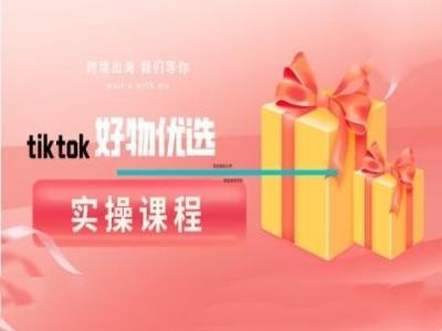 tiktok好物优选实操课程，好物分享操作技巧,tiktok好物优选实操课程，好物分享操作技巧,好物,分享,干货,第1张