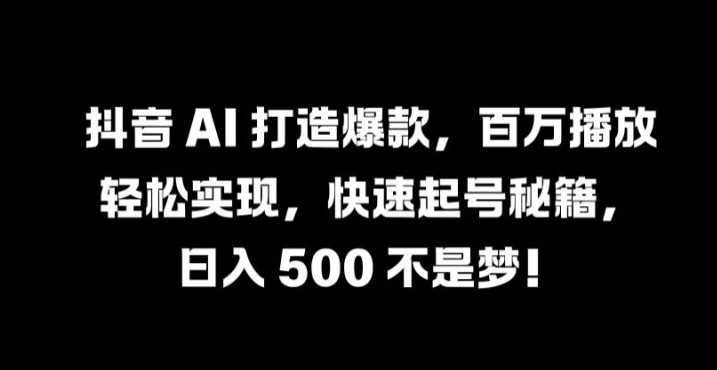 抖音 AI 打造爆款，百万播放轻松实现，快速起号秘籍【揭秘】,抖音 AI 打造爆款，百万播放轻松实现，快速起号秘籍【揭秘】,教程,爆款,AI,第1张