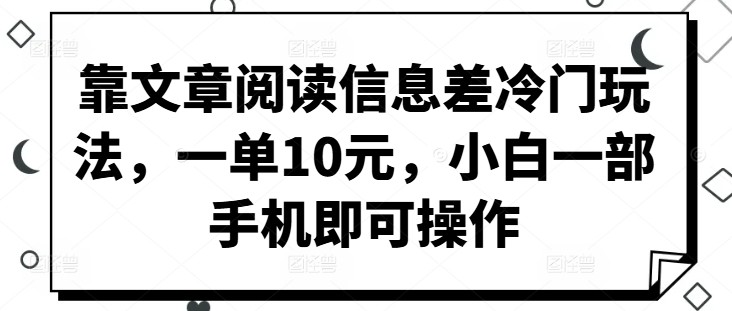 靠文章阅读信息差冷门玩法，一单10元，小白一部手机即可操作,靠文章阅读信息差冷门玩法，一单10元，小白一部手机即可操作,小白,文章,第1张