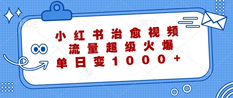 小红书治愈视频，流量超级火爆，单日变现1000+,小红书治愈视频，流量超级火爆，单日变现1000+,软件,效果,项目,第1张