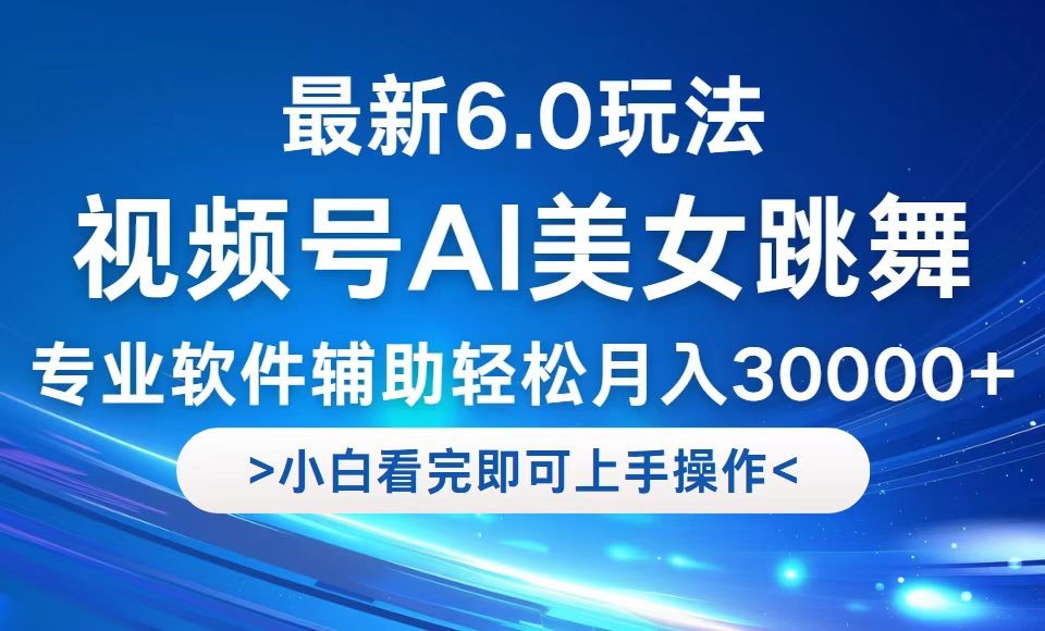 （12752期）视频号最新6.0玩法，当天起号小白也能轻松月入30000+,（12752期）视频号最新6.0玩法，当天起号小白也能轻松月入30000+,起号,操作,上手,第1张