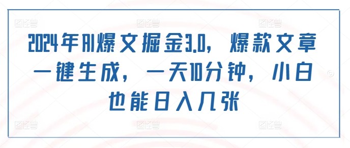 2024年AI爆文掘金3.0，爆款文章一键生成，一天10分钟，小白也能日入几张,2024年AI爆文掘金3.0，爆款文章一键生成，一天10分钟，小白也能日入几张,AI,文章,项目,第1张