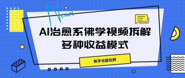 AI治愈系佛学视频拆解，操作简单，新手也能玩转,AI治愈系佛学视频拆解，操作简单，新手也能玩转,视频,课程,项目,第1张