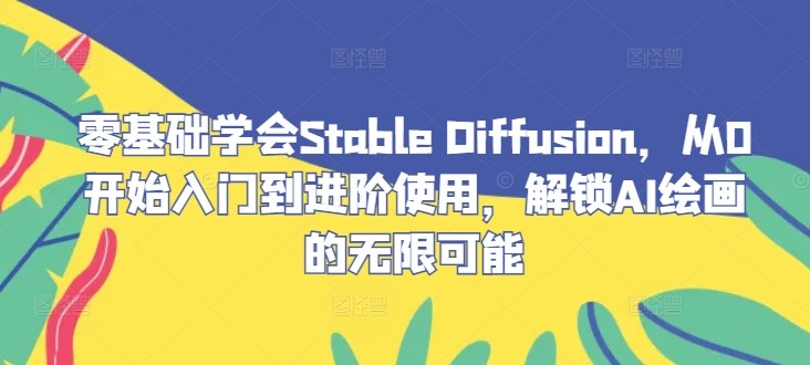 零基础学会Stable Diffusion，从0开始入门到进阶使用，解锁AI绘画的无限可能,零基础学会Stable Diffusion，从0开始入门到进阶使用，解锁AI绘画的无限可能,高清,第1张