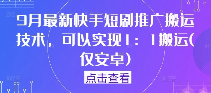 9月最新快手短剧推广搬运技术，可以实现1：1搬运(仅安卓),9月最新快手短剧推广搬运技术，可以实现1：1搬运(仅安卓),搬运,9月,上手,第1张