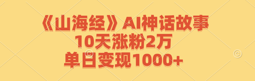 （12761期）《山海经》AI神话故事，10天涨粉2万，单日变现1000+