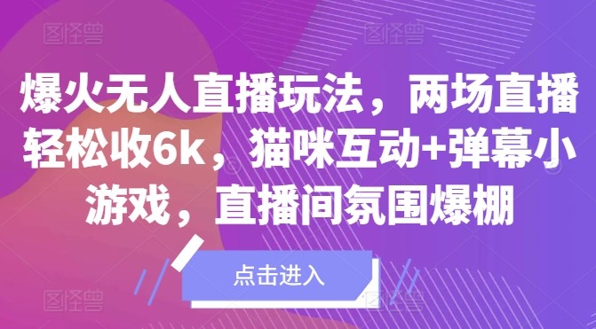 爆火无人直播玩法，两场直播轻松收6k，猫咪互动+弹幕小游戏，直播间氛围爆棚!,爆火无人直播玩法，两场直播轻松收6k，猫咪互动+弹幕小游戏，直播间氛围爆棚!,直播,直播间,游戏,第1张