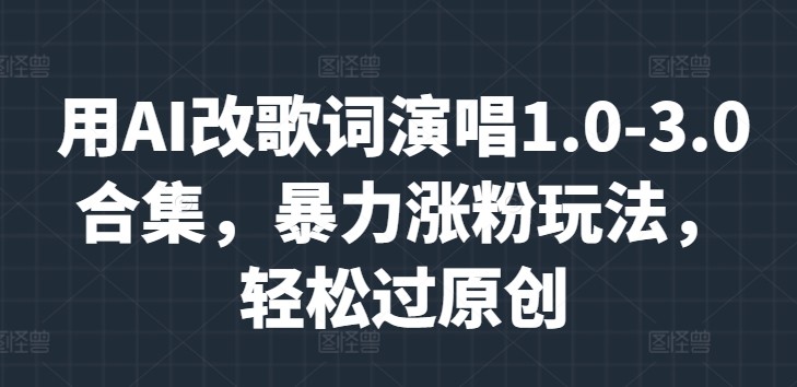 用AI改歌词演唱1.0-3.0合集，暴力涨粉玩法，轻松过原创,用AI改歌词演唱1.0-3.0合集，暴力涨粉玩法，轻松过原创,AI,玩法,第1张