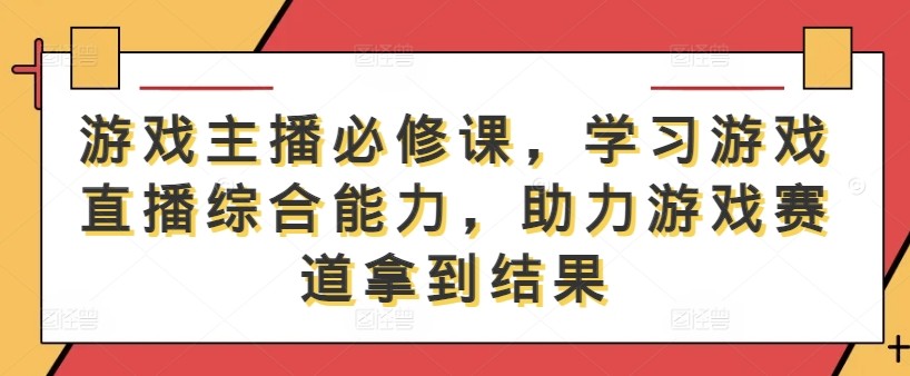 游戏主播必修课，学习游戏直播综合能力，助力游戏赛道拿到结果,游戏主播必修课，学习游戏直播综合能力，助力游戏赛道拿到结果,游戏,直播,能力,第1张