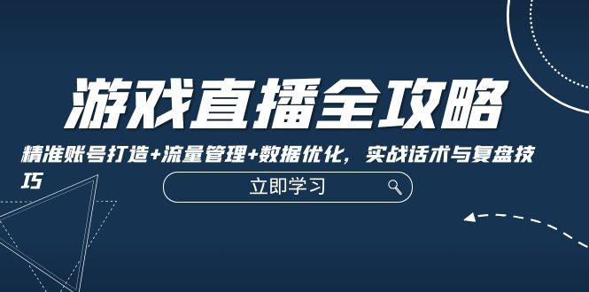 （12769期）游戏直播全攻略：精准账号打造+流量管理+数据优化，实战话术与复盘技巧,（12769期）游戏直播全攻略：精准账号打造+流量管理+数据优化，实战话术与复盘技巧,游戏,直播,账号,第1张