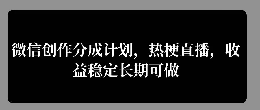 微信创作分成计划，热梗直播，收益稳定长期可做