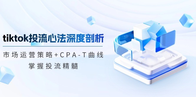 （12784期）tiktok投流心法深度剖析：市场运营策略+CPA-T曲线，掌握投流精髓,（12784期）tiktok投流心法深度剖析：市场运营策略+CPA-T曲线，掌握投流精髓,投流篇,投流,心法,第1张