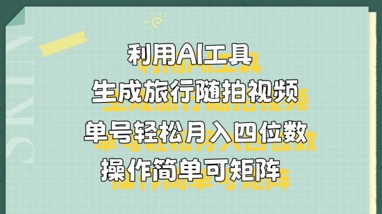 利用AI工具生成旅行随拍视频，单号轻松月入四位数，操作简单可矩阵,利用AI工具生成旅行随拍视频，单号轻松月入四位数，操作简单可矩阵,项目,操作,工具,第1张