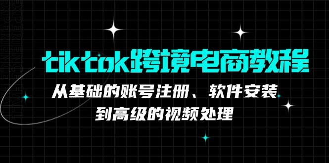 图片[1]-tiktok跨境电商教程：从基础的账号注册、软件安装，到高级的视频处理-中创网_分享中创网创业资讯_最新网络项目资源