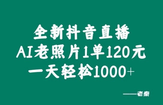 全新抖音直播AI老照片玩法，1单120元，一天轻松1k,全新抖音直播AI老照片玩法，1单120元，一天轻松1k,项目,抖音,直播,第1张