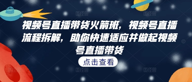 视频号直播带货火箭班，​视频号直播流程拆解，助你快速适应并做起视频号直播带货,视频号直播带货火箭班，视频号直播流程拆解，助你快速适应并做起视频号直播带货,视频,直播,带货,第1张