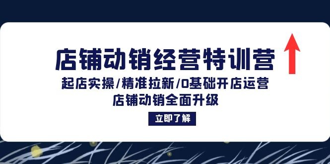 （12794期）店铺动销经营特训营：起店实操/精准拉新/0基础开店运营/店铺动销全面升级,（12794期）店铺动销经营特训营：起店实操/精准拉新/0基础开店运营/店铺动销全面升级,店铺,精准,第1张