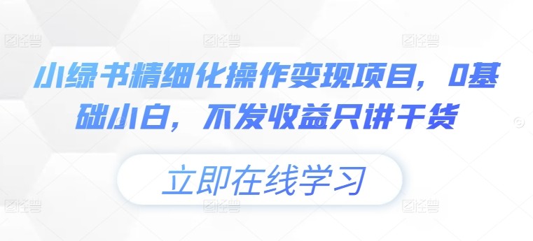 小绿书精细化操作变现项目，0基础小白，不发收益只讲干货,小绿书精细化操作变现项目，0基础小白，不发收益只讲干货,项目,操作,第1张