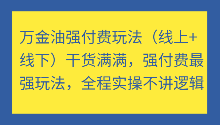 图片[1]-万金油强付费玩法（线上+线下）干货满满，强付费最强玩法，全程实操不讲逻辑-中创网_分享中创网创业资讯_最新网络项目资源