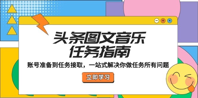 （12797期）头条图文音乐任务指南：账号准备到任务接取，一站式解决你做任务所有问题,（12797期）头条图文音乐任务指南：账号准备到任务接取，一站式解决你做任务所有问题,任务,账号,第1张