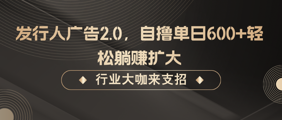 发行人广告2.0，无需任何成本自撸单日600+，轻松躺赚扩大,发行人广告2.0，无需任何成本自撸单日600+，轻松躺赚扩大,广告,任何,收益,第1张