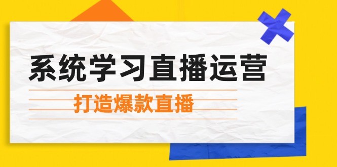 （12802期）系统学习直播运营：掌握起号方法、主播能力、小店随心推，打造爆款直播,（12802期）系统学习直播运营：掌握起号方法、主播能力、小店随心推，打造爆款直播,直播,起号,玩法,第1张