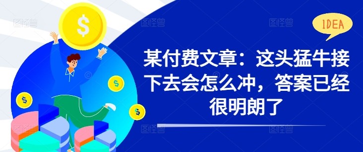 某付费文章：这头猛牛接下去会怎么冲，答案已经很明朗了 !,某付费文章：这头猛牛接下去会怎么冲，答案已经很明朗了 !,文章,下去,第1张