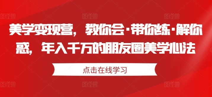 美学变现营，教你会·带你练·解你惑，年入千万的朋友圈美学心法,美学变现营，教你会·带你练·解你惑，年入千万的朋友圈美学心法,朋友,美学,第1张