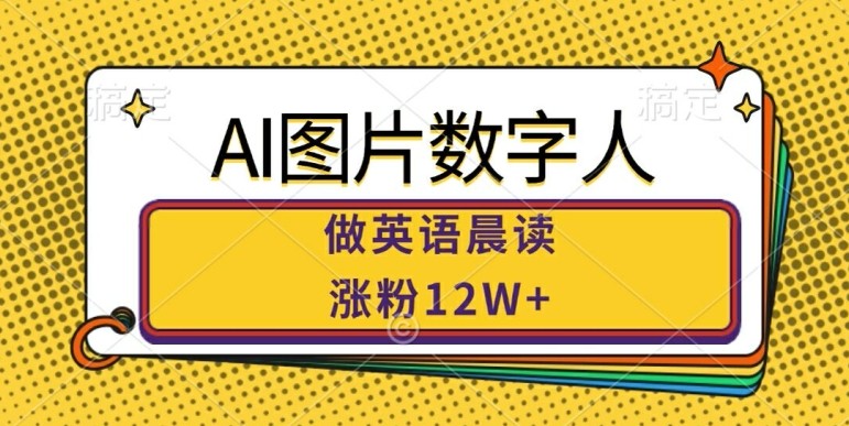 AI图片数字人做英语晨读，涨粉12W+，市场潜力巨大,AI图片数字人做英语晨读，涨粉12W+，市场潜力巨大,英语,图片,数字,第1张