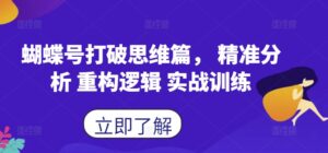 蝴蝶号打破思维篇， 精准分析 重构逻辑 实战训练,ee0750e0f8a4ded1f1ba390a2a5a717d_20241002100454444-20241002020454-66fcaa46402d2-300x140.jpg,视频,如何,第1张