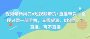 视频号新风口x短视频带货+直播带货，全程只需一部手机，无需货源、0粉丝、可直播、可不直播,image.png,视频,直播,无需,第1张