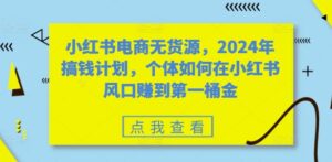 小红书电商无货源，2024年搞钱计划，个体如何在小红书风口赚到第一桶金,f55d3f1ff3bc734a942d371351b4071b_20241003093755369-20241003013755-66fdf5731c97c-300x147.jpg,如何,小红,何在,第1张