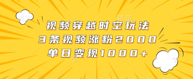 视频穿越时空玩法，3条视频涨粉2000，单日变现1k,cdd6e1a3d1bcceba6771b3c1743829cf_20241006191233405-20241006111233-670270a1f2f73.jpg,视频,变现,穿越,第1张