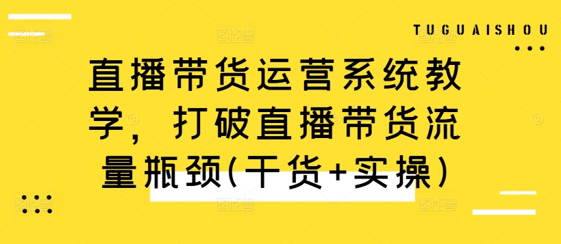 直播带货运营系统教学，打破直播带货流量瓶颈(干货+实操),24d2a38f8920003057af25286fd5d832_20241006191239732-20241006111239-670270a7c079f.jpg,直播,带货,第1张