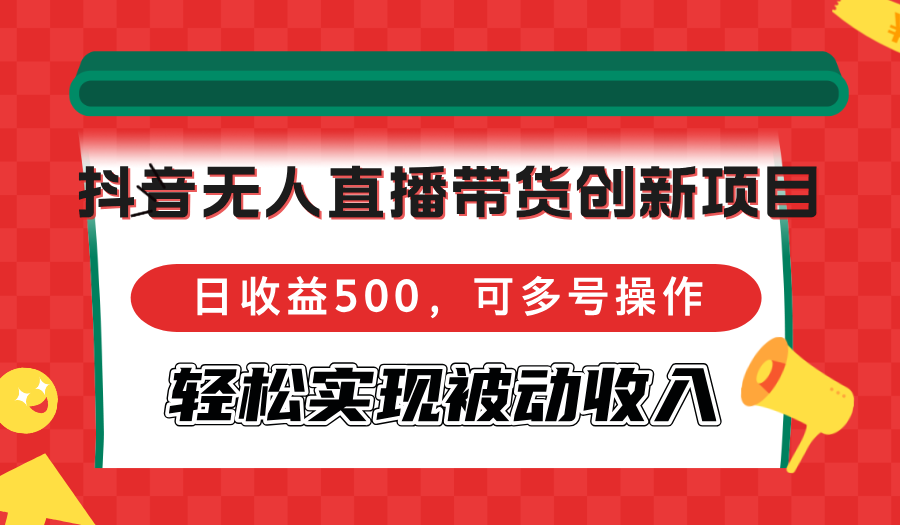 （12853期）抖音无人直播带货创新项目，日收益500，可多号操作，轻松实现被动收入,76b97ec600bed57d01171c7fce6a0b06_20241006190628775-20241006110628-67026f34d24fe.png,直播,无人,项目,第1张