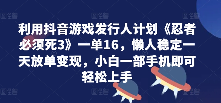 利用抖音游戏发行人计划《忍者必须死3》一单16.懒人稳定一天放单变现，小白一部手机即可轻松上手,6431d6f54f8ac2b98eb8849be021902e_20241006160057149-20241006080057-670243b981b47.jpg,变现,教程,利用,第1张